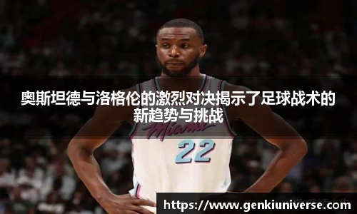 奥斯坦德与洛格伦的激烈对决揭示了足球战术的新趋势与挑战