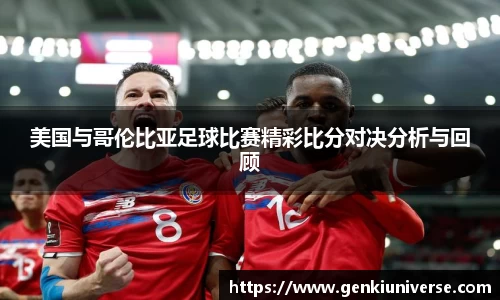 美国与哥伦比亚足球比赛精彩比分对决分析与回顾